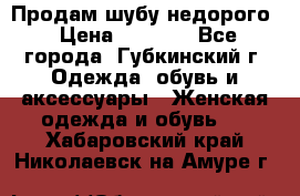 Продам шубу недорого › Цена ­ 8 000 - Все города, Губкинский г. Одежда, обувь и аксессуары » Женская одежда и обувь   . Хабаровский край,Николаевск-на-Амуре г.